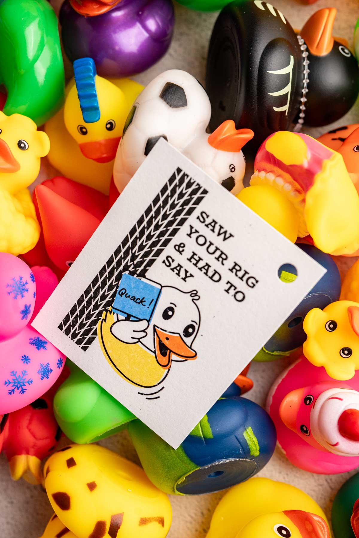 pile of crazy rubber ducks and a printable tag that says saw your rig and had to say quack.